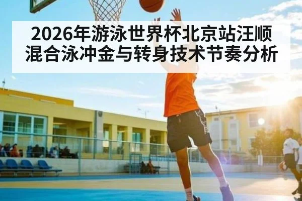 2026年游泳世界杯北京站汪顺混合泳冲金与转身技术节奏分析